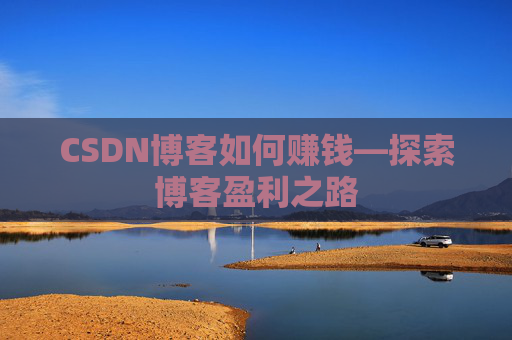 CSDN博客如何赚钱—探索博客盈利之路